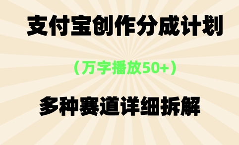 支付宝创作分成计划，万字播放50+，多种赛道详细拆解-淘秘副业