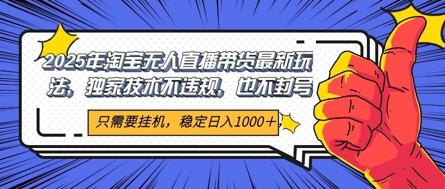 2025年淘宝无人直播带货 独家核心技术，不违规不封号，当天开播见收益1000+-淘秘副业