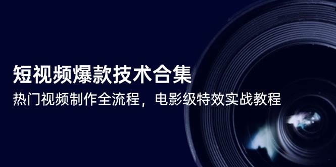 （14984期）短视频爆款技术合集，热门视频制作全流程，电影级特效实战教程-淘秘副业
