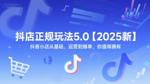 抖店正规玩法5.0【2025新】抖音小店从基础、运营到爆单，你值得拥有-淘秘副业