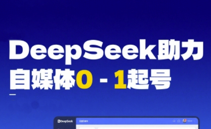 DeepSeek赋能自媒体0-1起号，从AI工具实操到变现-淘秘副业