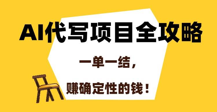 （15133期）AI代写项目全攻略，一单一结，赚确定性的钱！-淘秘副业