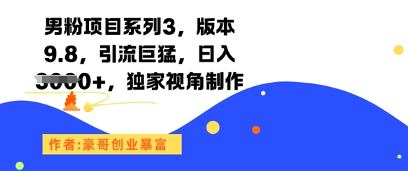 男粉项目系列3，版本9.8，引流巨猛，日入1k+，独家视角制作-淘秘副业