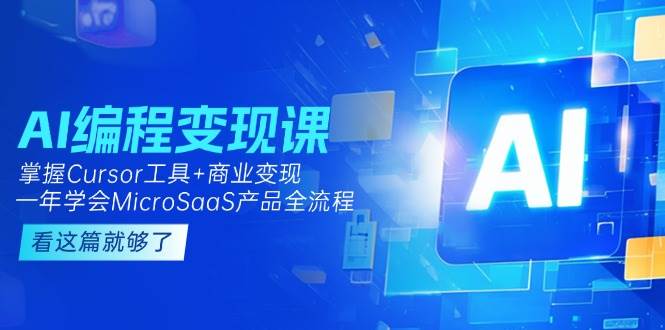 AI编程变现课：掌握Cursor工具+商业变现，一年学会MicroSaaS产品全流程-淘秘副业