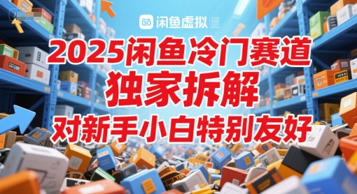 2025闲鱼冷门赛道，独家拆解，对新手小白特别友好-淘秘副业