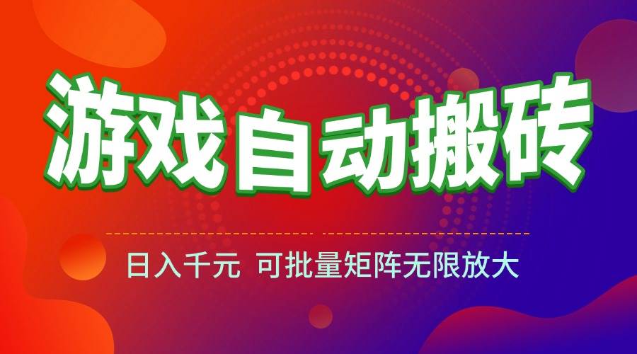 （15148期）游戏全自动搬砖项目，日入千元 ，可批量矩阵无限放大-淘秘副业