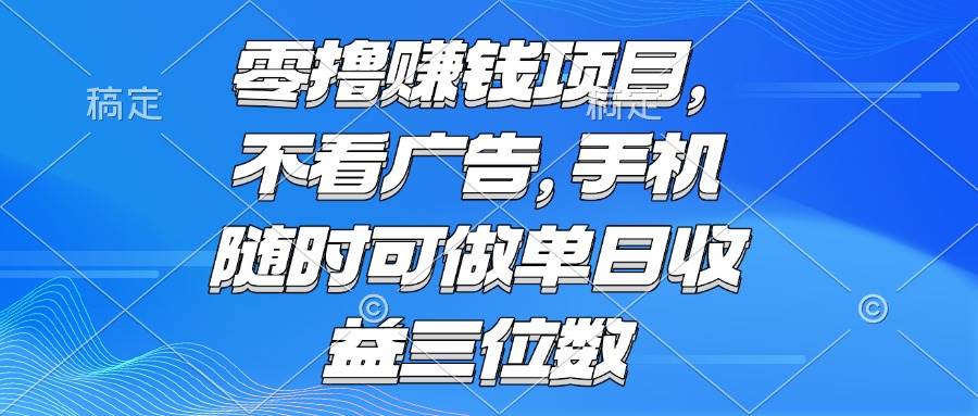 （15016期）零撸赚钱项目 不看广告 手机随时可做 单日收益三位数-淘秘副业