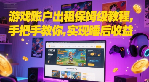 游戏账户出租保姆级教程，手把手教你，实现睡后收益-淘秘副业
