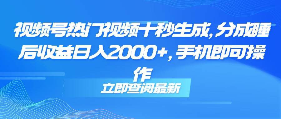 （14947期）视频号热门视频十秒生成，分成睡后收益日入2000+，手机即可操作-淘秘副业