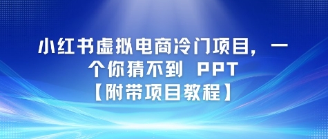 小红书虚拟电商冷门项目，一个你猜不到 PPT【附带项目教程】-淘秘副业
