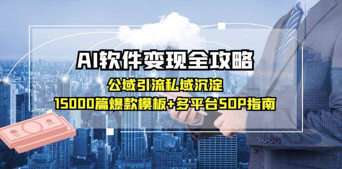 （15046期）AI软件变现全攻略：公域引流私域沉淀，15000篇爆款模板+多平台SOP指南-淘秘副业