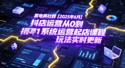 某电商社群【2025年6月】抖店运营从0到1系统运营起店课程，抖店最新玩法实时更新-淘秘副业