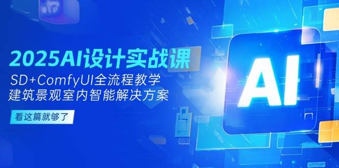 （14985期）2025AI设计实战课，SD+ComfyUI全流程教学，建筑景观室内智能解决方案-淘秘副业
