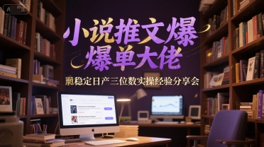 小说推文爆单大佬稳定日产三位数实操经验分享会-淘秘副业