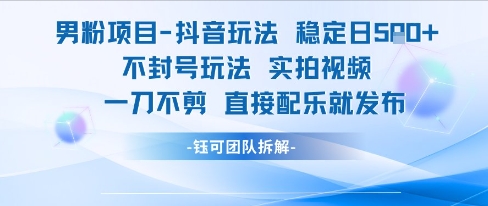 男粉项目抖音玩法稳定日收5张实拍视频一刀不剪直接配乐就发布不封号玩法-淘秘副业