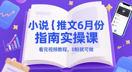 小说推文6月份指南实操课，看完视频教程，0粉就可做-淘秘副业