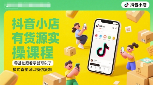 抖音小店有货源实操课程，零基础跟着学就可以了，模式直接可以模仿复制(更新6月)-淘秘副业