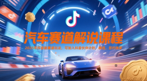 汽车赛道解说课程，2025年抖音新赛道玩法，可加入抖音伙伴计划，精选，签约独家-淘秘副业