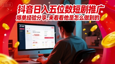 抖音日入五位数短剧推广爆单经验分享，来看看他是怎么做到的？-淘秘副业