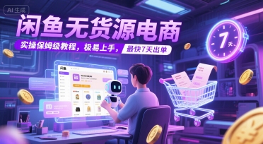 闲鱼无货源电商，实操保姆级教程，极易上手，最快7天出单-淘秘副业