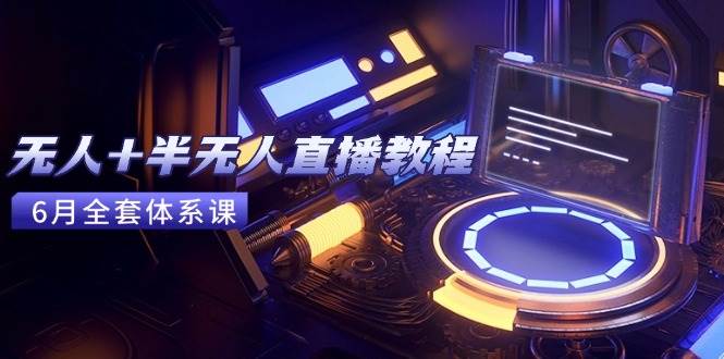 （15015期）无人+半无人直播教程：AI工具+场景搭建，0到1掌握核心技术(6月更新)-淘秘副业