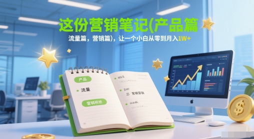 这份营销笔记(产品篇，流量篇，营销篇)，让一个小白从零到月入1W+-淘秘副业