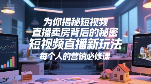为你揭秘短视频直播卖房背后的秘密，短视频直播新玩法，每个人的营销必修课-淘秘副业