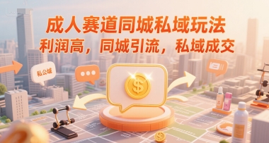 成人赛道同城私域玩法，利润高，同城引流，私域成交-淘秘副业