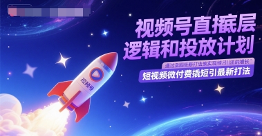 视频号直播底层逻辑和投放计划，短视频微付费撬短引最新打法-淘秘副业