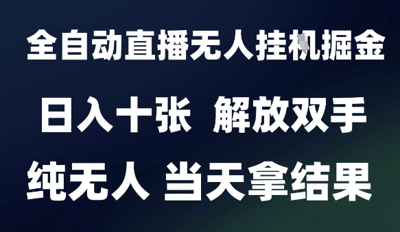 2025最新全自动直播无人挂G掘金，日入十张，解放双手纯无人，当天拿结果【揭秘】-淘秘副业