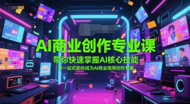 AI商业创作专业课，带你快速掌握AI核心技能，并一站式助你成为AI商业视频创作专家-淘秘副业