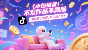 小白福音，不发作品不露脸，靠抖音小程序，单日躺入3张-淘秘副业