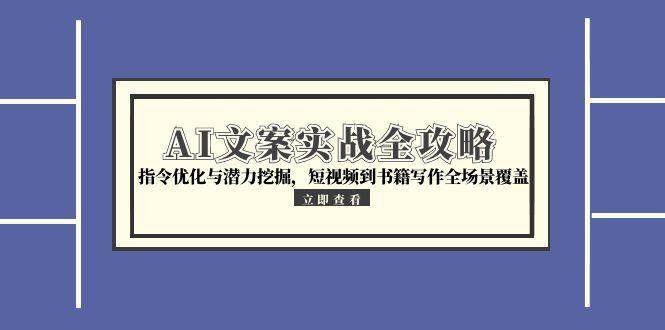 （15123期）AI文案实战全攻略，指令优化与潜力挖掘，短视频到书籍写作全场景覆盖-淘秘副业