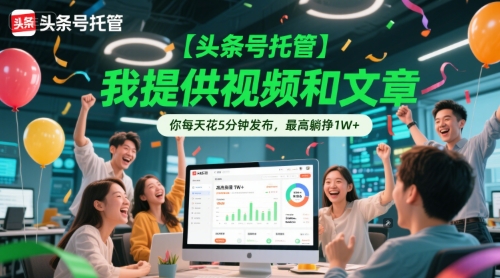 【头条号托管 】我提供视频和文章，你每天花5分钟发布，最高躺挣1W+【揭秘】-淘秘副业