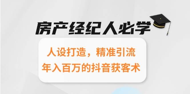 房产经纪人必学：人设打造，精准引流，年入百万的抖音获客术-淘秘副业