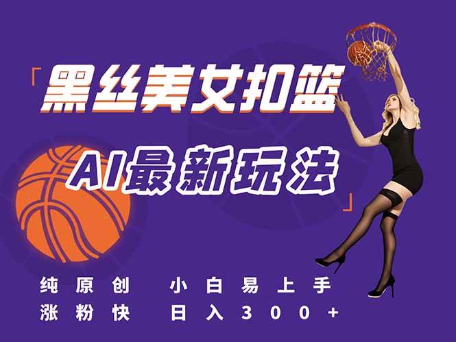 （15062期）最新AI生成美女扣篮视频，纯原创，小白轻松上手掌握流量秘籍，日入300+-淘秘副业