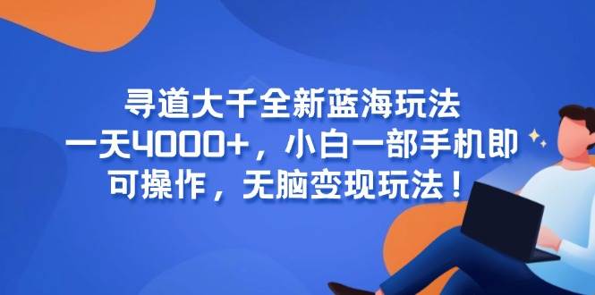 （15050期）寻道大千全新蓝海玩法，一天4000+，小白一部手机即可操作，无脑变现玩法！-淘秘副业