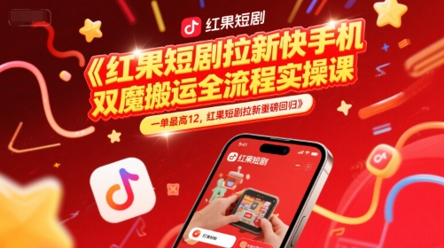 红果短剧拉新快手手机双魔法搬运全流程实操课，一单最高12，红果短剧拉新重磅回归-淘秘副业