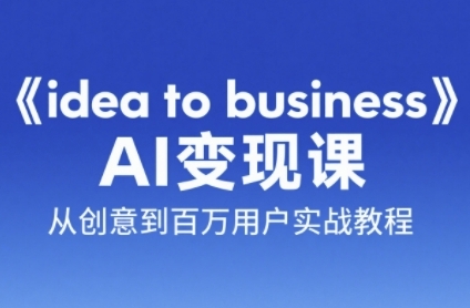 《idea to business》AI变成变现课，从创意到百万用户实战教程-淘秘副业