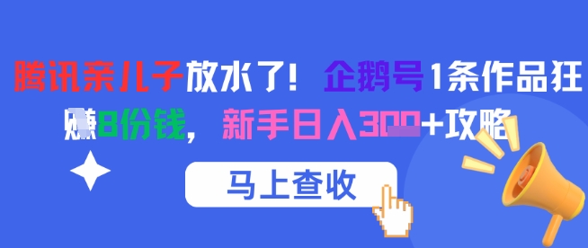 腾讯亲儿子放水了！企鹅号1条作品狂挣8份钱，新手日入3张+攻略-淘秘副业