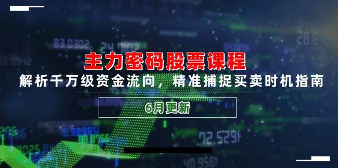 （14976期）主力密码股票课程，解析千万级资金流向，精准捕捉买卖时机指南（6月更新）-淘秘副业
