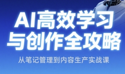 AI高效学习与创作全攻略，从笔记管理到内容生产实战课-淘秘副业