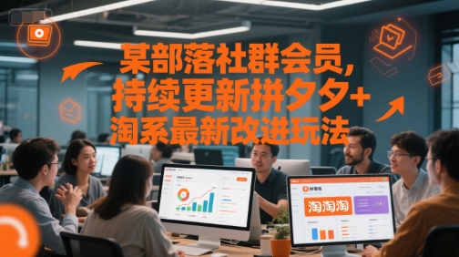 某部落社群会员，持续更新拼夕夕+淘系最新改进玩法-淘秘副业