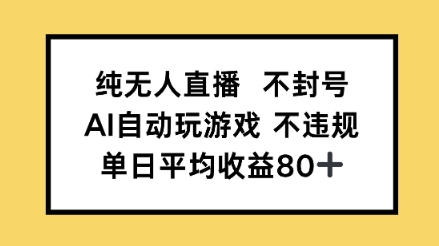 纯无人直播不封号，AI自动玩游戏，单日平均收益80+-淘秘副业