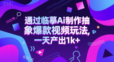 通过临摹Ai制作抽象爆款视频玩法， 一天产出1k+-淘秘副业