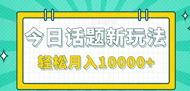 今日话题新玩法，零成本零门槛单条作品百万流量，月入10000+-淘秘副业