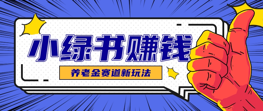 小绿书养老金赛道赚钱思路，利用业余时间轻松操作月入千元的副业项目-淘秘副业