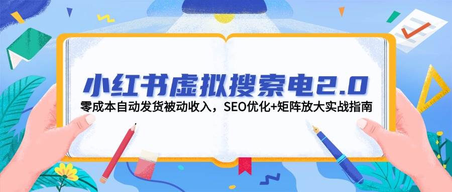 （14946期）小红书虚拟搜索电2.0，零成本自动发货被动收入，SEO优化+矩阵放大实战指南-淘秘副业