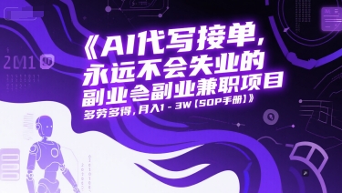 AI代写接单，永远不会失业的副业兼职项目，多劳多得，月入1-3W【SOP手册】-淘秘副业