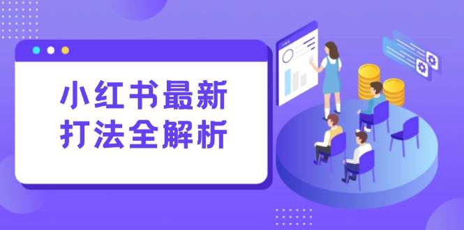 （15017期）小红书最新打法线下课：笔记生产+评论运营，打造标准化流量增长引擎-淘秘副业